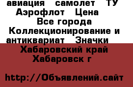 1.2) авиация : самолет - ТУ 144 Аэрофлот › Цена ­ 49 - Все города Коллекционирование и антиквариат » Значки   . Хабаровский край,Хабаровск г.